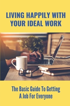 Paperback Living Happily With Your Ideal Work: The Basic Guide To Getting A Job For Everyone: How To Find A Suitable Job Book