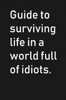 Paperback Guide To Surviving Life In a World Full of Idiots: Funny Sarcastic Blank Lined Notebook for Writing/120 pages/6x9 Book