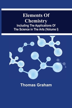 Paperback Elements Of Chemistry, Including The Applications Of The Science In The Arts (Volume I) Book