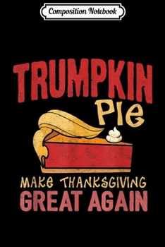 Composition Notebook: Trump Supporter Gift Trumpkin Pie Make Thanksgiving Great  Journal/Notebook Blank Lined Ruled 6x9 100 Pages