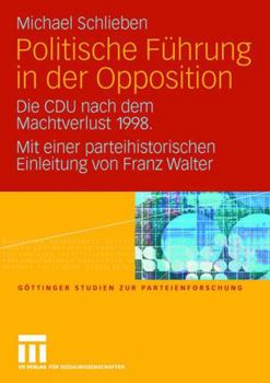 Politische Fuhrung in Der Opposition: Die Cdu Nach Dem Machtverlust 1998. Mit Einer Parteihistorischen Einleitung Von Franz Walter