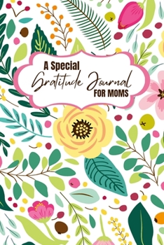 Paperback A Special Gratitude Journal for Moms: Celebrate the Blessings of Motherhood with Daily Gratitude Practices and Transform Your Life for the Better Book