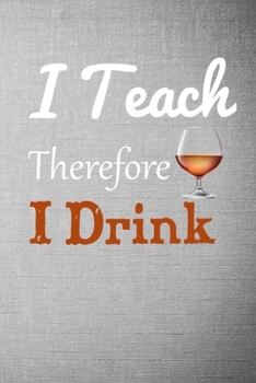 I Teach Therefore I Drink: Future Teacher Gifts, Educator Gifts for Women and Men, School Teacher Present, Educator Appreciation Favorite Professor Mentor..