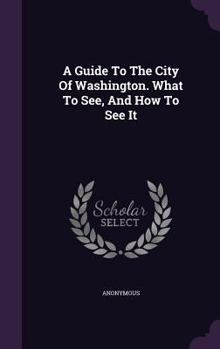 Hardcover A Guide To The City Of Washington. What To See, And How To See It Book