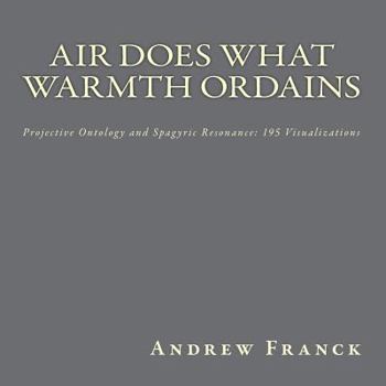 Paperback Air Does What Warmth Ordains: Projective Ontology and Spagyric Resonance: 195 Visualizations Book