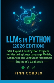 LLMS IN PYTHON: 50+ EXPERT-LEVEL PYTHON PROJECTS FOR MASTERING LARGE LANGUAGE MODELS, LANGCHAIN, AND LANGGRAPH ARCHITECTURES