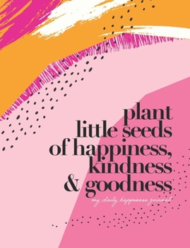 Paperback Plant little seeds of happiness, kindness & goodness: my daily happiness journal Book