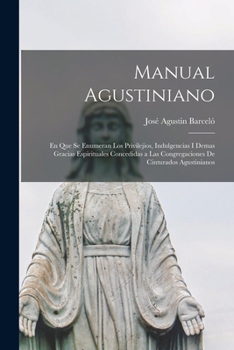 Paperback Manual Agustiniano: En Que Se Enumeran Los Privilejios, Indulgencias I Demas Gracias Espirituales Concedidas a Las Congregaciones De Cintu [Spanish] Book