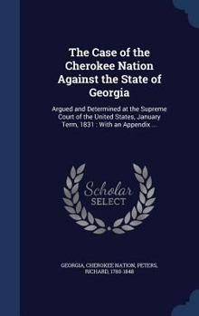 Hardcover The Case of the Cherokee Nation Against the State of Georgia: Argued and Determined at the Supreme Court of the United States, January Term, 1831: Wit Book
