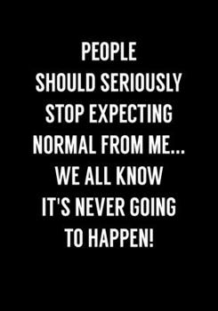 People Should Seriously Stop Expecting Normal From Me...We All Know It's Never Going To Happen!: Funny Gag Gift Notebook For Coworkers & Friends (Dot Grid Journal & Weekly Planner)
