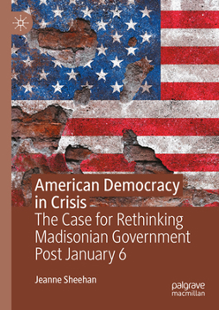 Hardcover American Democracy in Crisis: The Case for Rethinking Madisonian Government Post January 6 Book