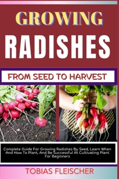 Paperback Growing Radishes from Seed to Harvest: Complete Guide For Growing Radishes By Seed, Learn When And How To Plant, And Be Successful At Cultivating Plan Book