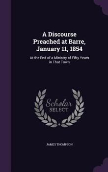 Hardcover A Discourse Preached at Barre, January 11, 1854: At the End of a Ministry of Fifty Years in That Town Book