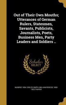 Hardcover Out of Their Own Mouths; Utterances of German Rulers, Statesmen, Savants, Publicists, Journalists, Poets, Business Men, Party Leaders and Soldiers .. Book