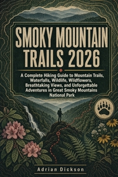 Smoky Mountain Trails: A Complete Hiking Guide to Mountain Trails, Waterfalls, Wildlife, Wildflowers, Breathtaking Views, and Unforgettable Adventures ... Park (Ultimate Adventure Trail Guide Series)