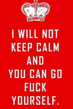 I will not keep calm and you can go fuck yourself.: Funny gag gift with Red Keep Calm crown and words to laugh at. Fun stocking filler or birthday present.