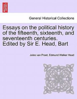 Essays on the Political History of the Fifteenth, Sixteenth, and Seventeenth Centuries (Classic Reprint)