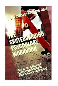 Paperback The Skateboarding Psychology Workbook: How to Use Advanced Sports Psychology to Succeed on a Skateboard Book