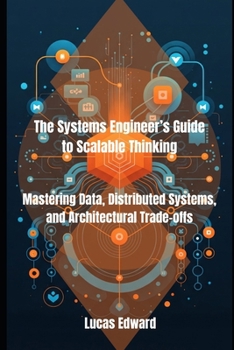 Paperback The Systems Engineer's Guide to Scalable Thinking: Mastering Data, Distributed Systems, and Architectural Trade-offs Book