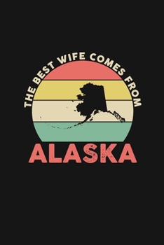 The Best Wife Comes From Alaska: Blank lined journal 100 page 6 x 9 Retro Birthday Gifts For Wife From Husband - Favorite US State Wedding Anniversary ... her - Notebook to jot down ideas and notes