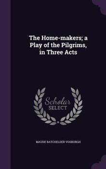 Hardcover The Home-makers; a Play of the Pilgrims, in Three Acts Book