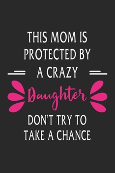 This mom is protected by a crazy daughter don't try to take a chance: Paperback Book With Prompts About What I Love About Mom/ Mothers Day/ Birthday Gifts From Son/Daughter