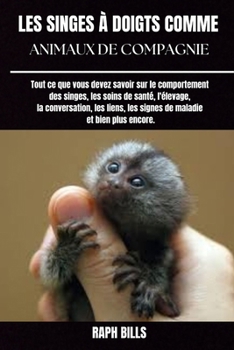 LES SINGES À DOIGTS COMME ANIMAUX DE COMPAGNIE: Tout ce que vous devez savoir sur le comportement des singes, les soins de santé, l'élevage, la ... maladie et bien plus encore. (French Edition)