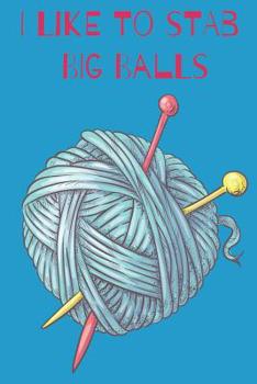 Paperback I Like To Stab Big Balls Quirky Knitting Notebook For Avid Knitters Book