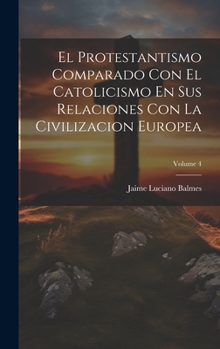 Hardcover El Protestantismo Comparado Con El Catolicismo En Sus Relaciones Con La Civilizacion Europea; Volume 4 [Spanish] Book