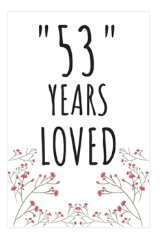 Years Loved Notebook: 53rd Birthday Gifts For Him or Her. Blank Lined Notebook. Original Gag Present For Any 53 Year Old Women or Men.