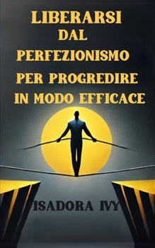 Liberarsi dal perfezionismo per progredire in modo efficace (Italian Edition)