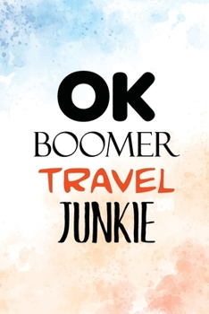 OK Boomer Travel Junkie: Funny Planner to Record Your Adventures, Goals, Travels, and Dreams, Book to Record Memories, Bonus Gift List Log (Card Alternative)