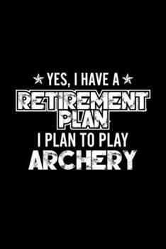 Paperback Yes, I Have A Retirement Plan I Plan To Play Archery: Lined Journal, 120 Pages, 6x9 Sizes, Gift For Archery Lover Retired Grandpa Funny Archery Sports Book