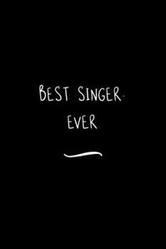 Best Singer. Ever: Funny Office Notebook/Journal For Women/Men/Coworkers/Boss/Business Woman/Funny office work desk humor/ Stress Relief Anger Management Journal(6x9 inch)