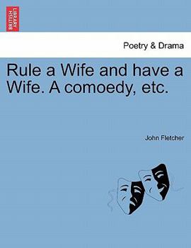 Paperback Rule a Wife and Have a Wife. a Comoedy, Etc. Book