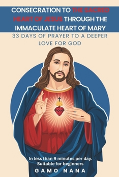 Consecration to the Sacred Heart of Jesus, through the Immaculate Heart of Mary: 33 days of Prayer to a deeper love for GOD