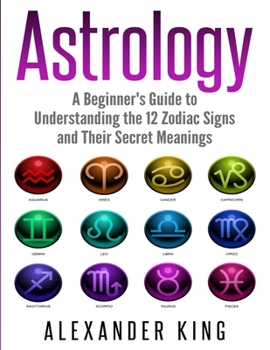 Paperback Astrology: A Beginner's Guide to Understand the 12 Zodiac Signs and Their Secret Meanings (Signs, Horoscope, New Age, Astrology C Book