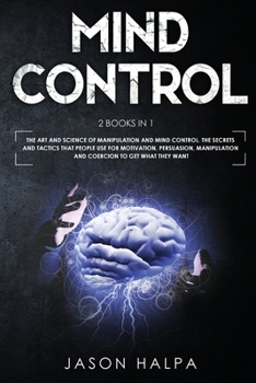 Mind Control: 2 Books in 1. The Art and Science of Manipulation and Mind Control. The Secrets and Tactics That People use For Motivation, Persuasion, Manipulation and Coercion to Get What They Want.