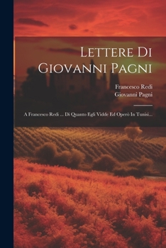 Paperback Lettere Di Giovanni Pagni: A Francesco Redi ... Di Quanto Egli Vidde Ed Operò In Tunisi... [Italian] Book