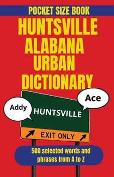 Huntsville Alabama Urban Dictionary: The Essential Guide to Huntsville Slang and North Alabama Speech (American Cities Urdan Dictionary)