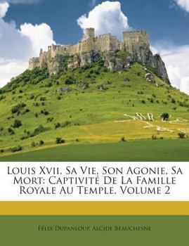 Paperback Louis Xvii, Sa Vie, Son Agonie, Sa Mort: Captivité De La Famille Royale Au Temple, Volume 2 [French] Book