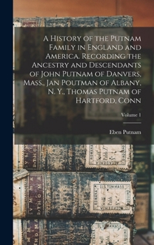 Hardcover A History of the Putnam Family in England and America. Recording the Ancestry and Descendants of John Putnam of Danvers, Mass., Jan Poutman of Albany, Book