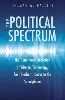 Hardcover The Political Spectrum: The Tumultuous Liberation of Wireless Technology, from Herbert Hoover to the Smartphone Book