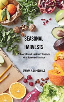 Seasonal Harvests: A Year-Round Culinary Journey with Seasonal Recipes: 48 Wholesome Recipes Celebrating the Bounty of Every Season