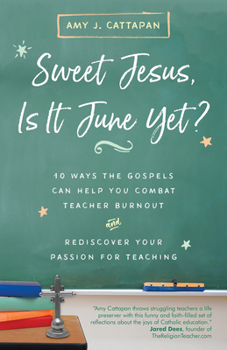 Paperback Sweet Jesus, Is It June Yet?: 10 Ways the Gospels Can Help You Combat Teacher Burnout and Rediscover Your Passion for Teaching Book