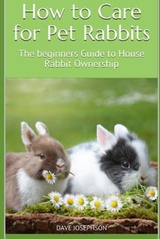 Paperback How to Care for Pet Rabbits: The beginners Guide to House Rabbit Ownership Book