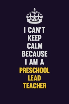 Paperback I Can't Keep Calm Because I Am A Preschool Lead Teacher: Motivational and inspirational career blank lined gift notebook with matte finish Book