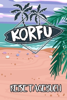Reisetagebuch Korfu: Reisejournal für den Insel Urlaub - inkl. Packliste | Erinnerungsbuch für Sehenswürdigkeiten & Ausflüge | Notizbuch als Geschenk, Abschiedsgeschenk (German Edition)
