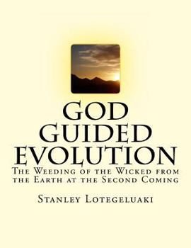 God Guided Evolution: The Weeding of the Wicked from the Earth at the Second Coming