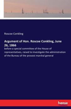 Paperback Argument of Hon. Roscoe Conkling, June 26, 1866: before a special committee of the House of representatives, raised to investigate the administration Book